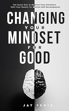 Changing Your Mindset for Good: The Quick Way to Control Your Emotions, Shift Your Reality for Mental Self Development - Epub + Converted Pdf